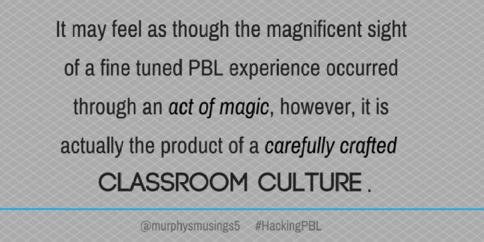 It may feel as though the magnificent sight of a fine tuned PBL experience occurred through an act of magic, however, it is actually the product of a carefully crafted classroom culture..png
