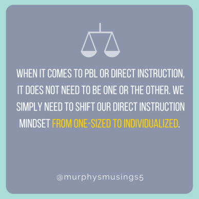 When it comes to PBL and direct instruction, it does not need to be one or the other. We simply need to shift our mindset regarding direct instruction from one-sized to individualized. (1).png